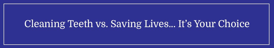 Cleaning Teeth vs. Saving Lives….It’s Your Choice